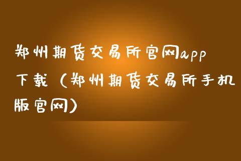 郑州期货交易所官网app下载（郑州期货交易所手机版官网）_https://www.zcsm.com.cn_期货交易_第1张