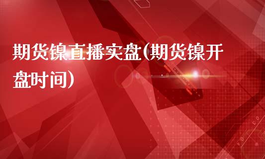 期货镍直播实盘(期货镍开盘时间)_https://www.zcsm.com.cn_原油期货_第1张