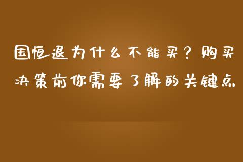 国恒退为什么不能买？购买决策前你需要了解的关键点_https://www.zcsm.com.cn_期货百科_第1张