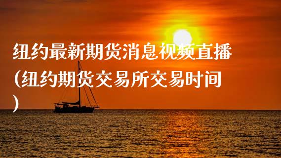 纽约最新期货消息视频直播(纽约期货交易所交易时间)_https://www.zcsm.com.cn_期货喊单_第1张