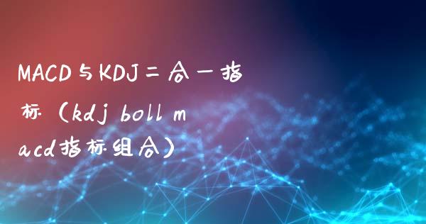 MACD与KDJ二合一指标（kdj boll macd指标组合）_https://www.zcsm.com.cn_期货培训_第1张