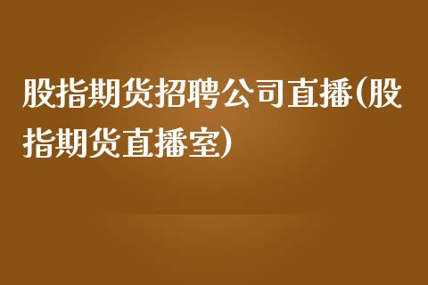 股指期货招聘公司直播(股指期货直播室)_https://www.zcsm.com.cn_原油期货_第1张