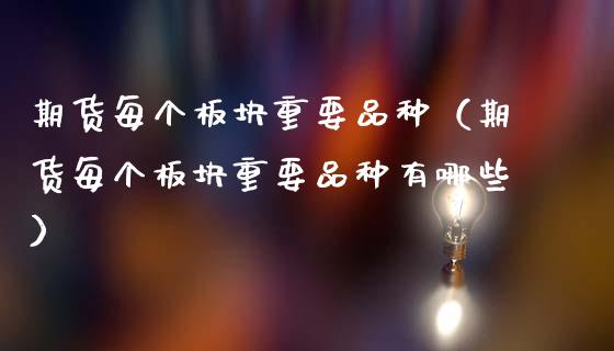期货每个板块重要品种（期货每个板块重要品种有哪些）_https://www.zcsm.com.cn_期货喊单_第1张