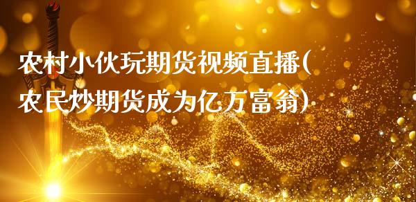 农村小伙玩期货视频直播(农民炒期货成为亿万富翁)_https://www.zcsm.com.cn_期货行情_第1张