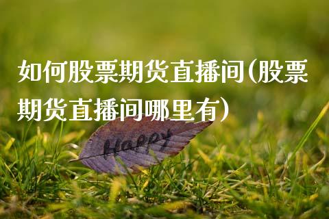 如何股票期货直播间(股票期货直播间哪里有)_https://www.zcsm.com.cn_原油期货_第1张