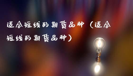 适合短线的期货品种（适合短线的期货品种）_https://www.zcsm.com.cn_期货喊单_第1张