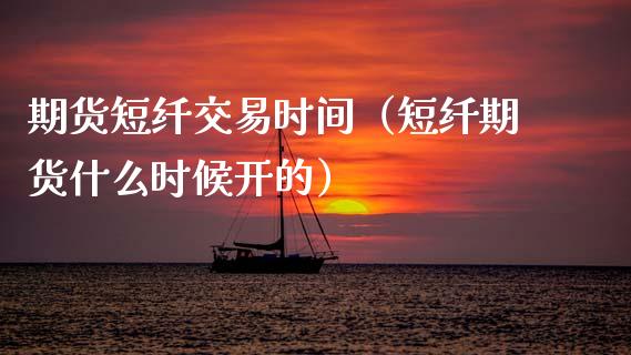 期货短纤交易时间（短纤期货什么时候开的）_https://www.zcsm.com.cn_期货交易_第1张