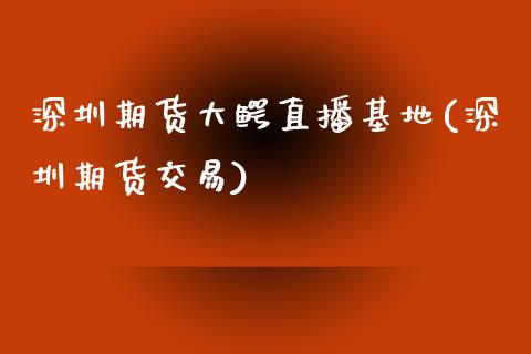 深圳期货大鳄直播基地(深圳期货交易)_https://www.zcsm.com.cn_期货行情_第1张