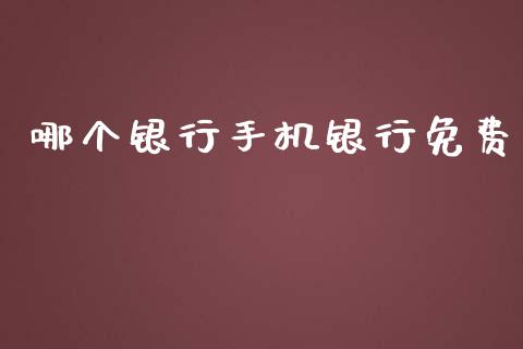 哪个银行手机银行免费_https://www.zcsm.com.cn_原油期货_第1张