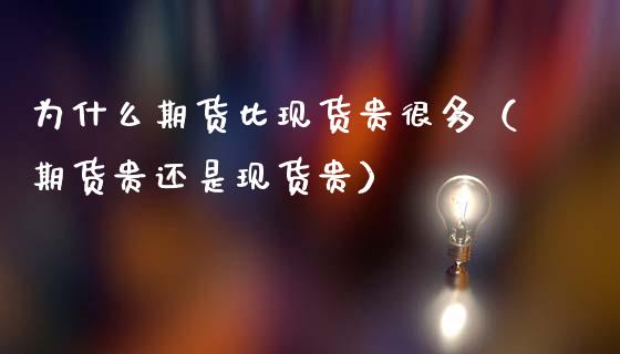 为什么期货比现货贵很多（期货贵还是现货贵）_https://www.zcsm.com.cn_期货培训_第1张
