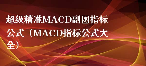 超级精准MACD副图指标公式（MACD指标公式大全）_https://www.zcsm.com.cn_期货培训_第1张