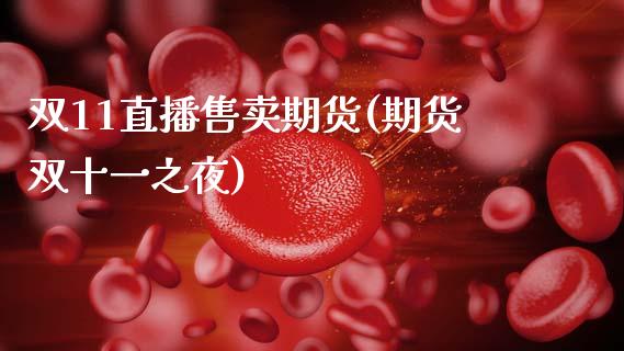 双11直播售卖期货(期货双十一之夜)_https://www.zcsm.com.cn_期货百科_第1张