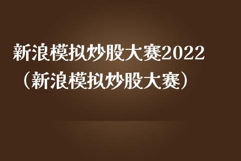 新浪模拟炒股大赛2022（新浪模拟炒股大赛）_https://www.zcsm.com.cn_期货交易_第1张