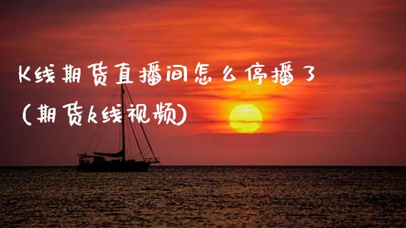K线期货直播间怎么停播了(期货k线视频)_https://www.zcsm.com.cn_期货百科_第1张