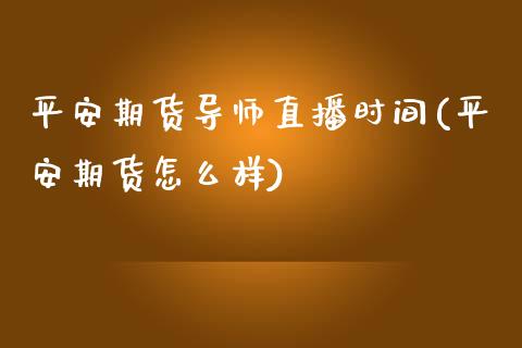 平安期货导师直播时间(平安期货怎么样)_https://www.zcsm.com.cn_期货行情_第1张