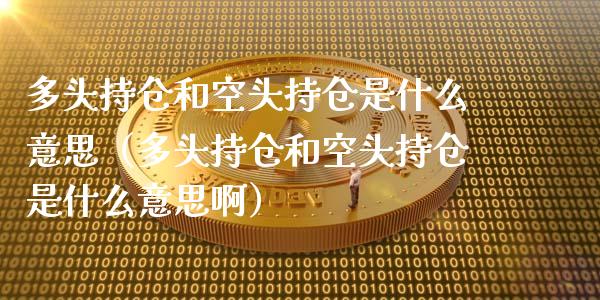 多头持仓和空头持仓是什么意思（多头持仓和空头持仓是什么意思啊）_https://www.zcsm.com.cn_期货交易_第1张