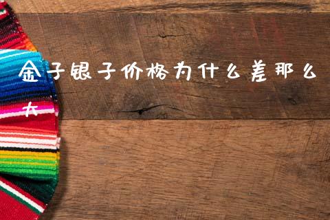 金子银子价格为什么差那么大_https://www.zcsm.com.cn_期货培训_第1张