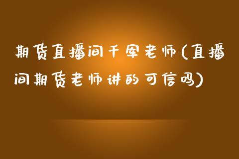 期货直播间千军老师(直播间期货老师讲的可信吗)_https://www.zcsm.com.cn_期货培训_第1张