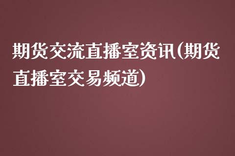 期货交流直播室资讯(期货直播室交易频道)_https://www.zcsm.com.cn_期货百科_第1张