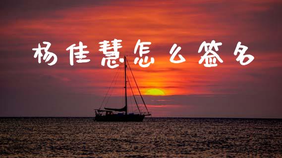 杨佳慧怎么签名_https://www.zcsm.com.cn_期货百科_第1张