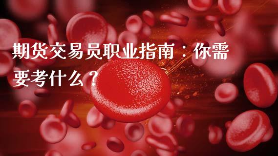 期货交易员职业指南：你需要考什么？_https://www.zcsm.com.cn_原油期货_第1张