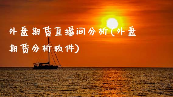 外盘期货直播间分析(外盘期货分析软件)_https://www.zcsm.com.cn_期货百科_第1张