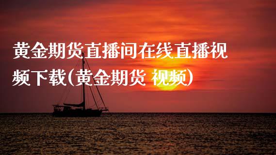 黄金期货直播间在线直播视频下载(黄金期货 视频)_https://www.zcsm.com.cn_期货喊单_第1张