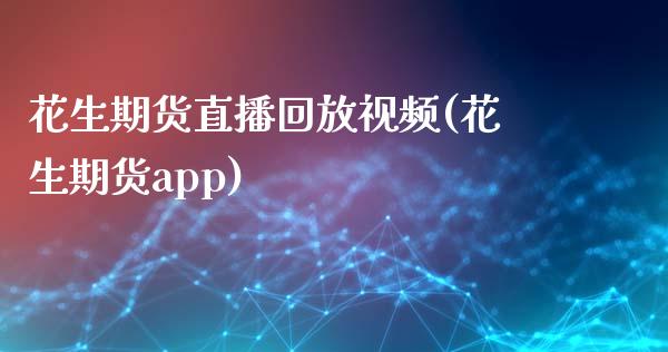 花生期货直播回放视频(花生期货app)_https://www.zcsm.com.cn_期货喊单_第1张