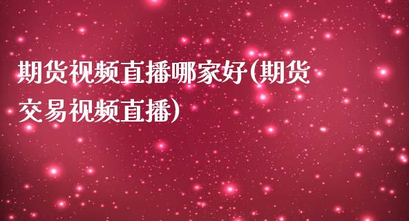 期货视频直播哪家好(期货交易视频直播)_https://www.zcsm.com.cn_期货行情_第1张