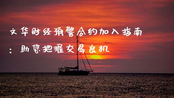 文华财经预警合约加入指南：助您把握交易良机_https://www.zcsm.com.cn_原油期货_第1张