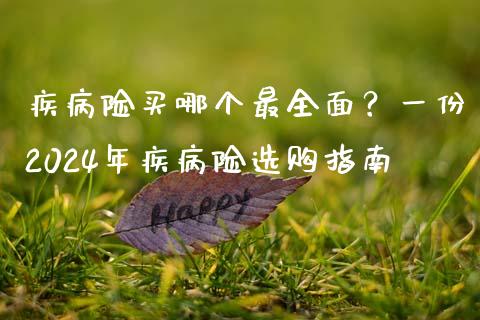 疾病险买哪个最全面？一份2024年疾病险选购指南_https://www.zcsm.com.cn_期货百科_第1张