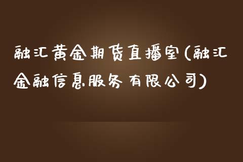 融汇黄金期货直播室(融汇金融信息服务有限公司)_https://www.zcsm.com.cn_期货喊单_第1张