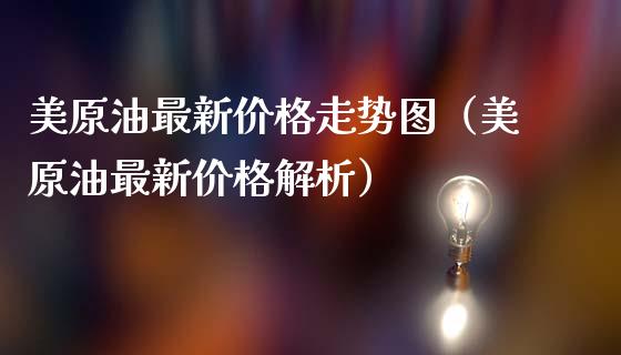美原油最新价格走势图（美原油最新价格解析）_https://www.zcsm.com.cn_原油期货_第1张