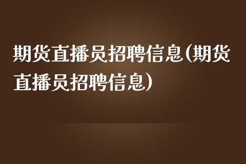 期货直播员招聘信息(期货直播员招聘信息)_https://www.zcsm.com.cn_期货行情_第1张