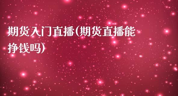 期货入门直播(期货直播能挣钱吗)_https://www.zcsm.com.cn_期货百科_第1张