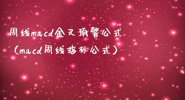周线macd金叉预警公式（macd周线指标公式）_https://www.zcsm.com.cn_期货培训_第1张
