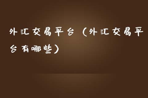 外汇交易平台（外汇交易平台有哪些）_https://www.zcsm.com.cn_期货行情_第1张