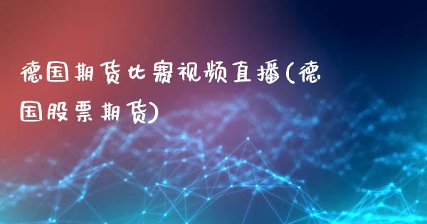 德国期货比赛视频直播(德国股票期货)_https://www.zcsm.com.cn_原油期货_第1张