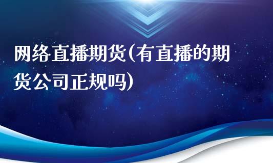 网络直播期货(有直播的期货公司正规吗)_https://www.zcsm.com.cn_期货百科_第1张