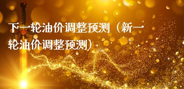 下一轮油价调整预测（新一轮油价调整预测）_https://www.zcsm.com.cn_期货培训_第1张