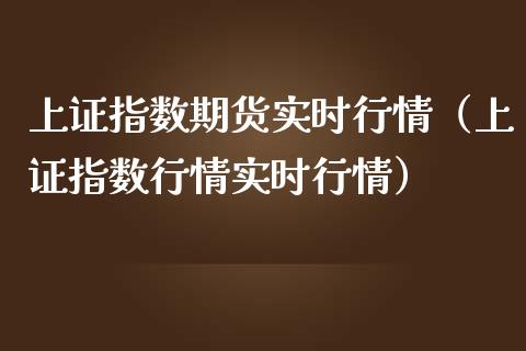 上证指数期货实时行情（上证指数行情实时行情）_https://www.zcsm.com.cn_期货行情_第1张