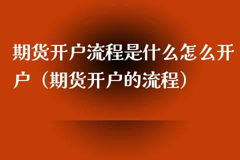 期货开户流程是什么怎么开户（期货开户的流程）_https://www.zcsm.com.cn_期货培训_第1张