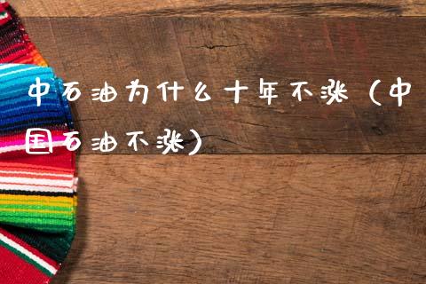 中石油为什么十年不涨（中国石油不涨）_https://www.zcsm.com.cn_原油期货_第1张