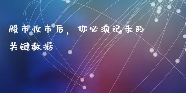 股市收市后，你必须记录的关键数据_https://www.zcsm.com.cn_期货行情_第1张