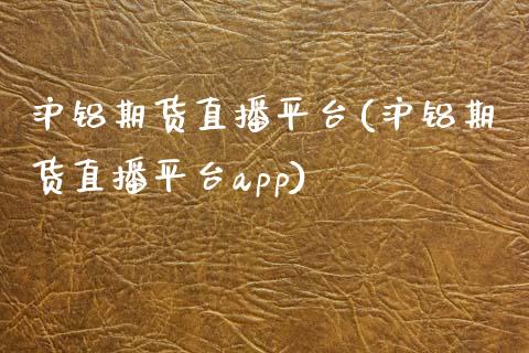 沪铝期货直播平台(沪铝期货直播平台app)_https://www.zcsm.com.cn_期货行情_第1张