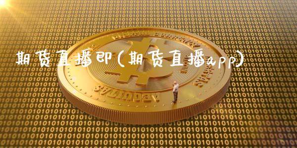 期货直播即(期货直播app)_https://www.zcsm.com.cn_期货百科_第1张