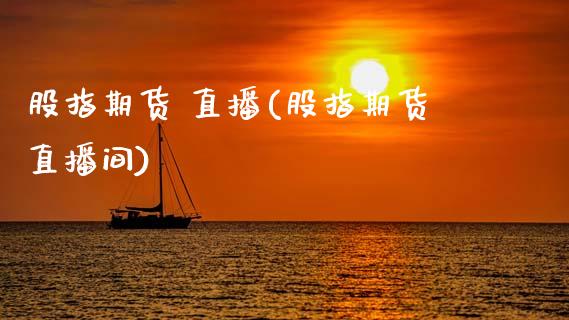 股指期货 直播(股指期货直播间)_https://www.zcsm.com.cn_期货百科_第1张