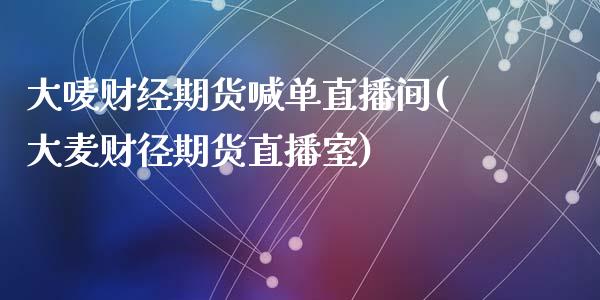 大唛财经期货喊单直播间(大麦财径期货直播室)_https://www.zcsm.com.cn_期货百科_第1张