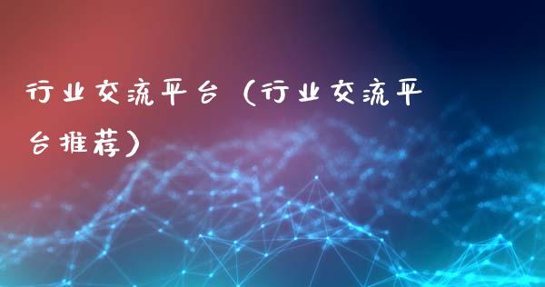 行业交流平台（行业交流平台推荐）_https://www.zcsm.com.cn_期货行情_第1张
