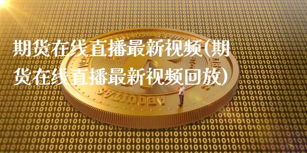 期货在线直播最新视频(期货在线直播最新视频回放)_https://www.zcsm.com.cn_原油期货_第1张